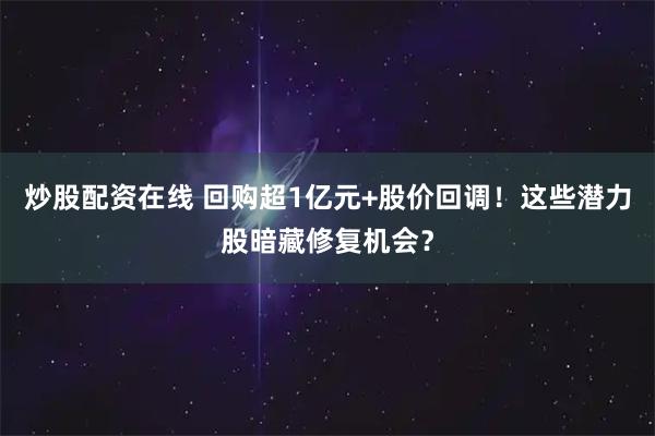 炒股配资在线 回购超1亿元+股价回调！这些潜力股暗藏修复机会？