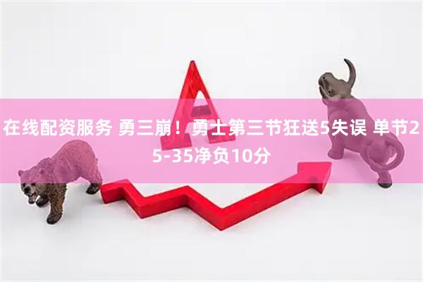 在线配资服务 勇三崩！勇士第三节狂送5失误 单节25-35净负10分