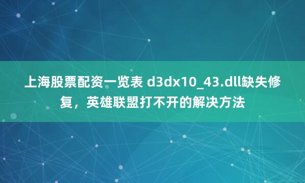 上海股票配资一览表 d3dx10_43.dll缺失修复，英雄联盟打不开的解决方法