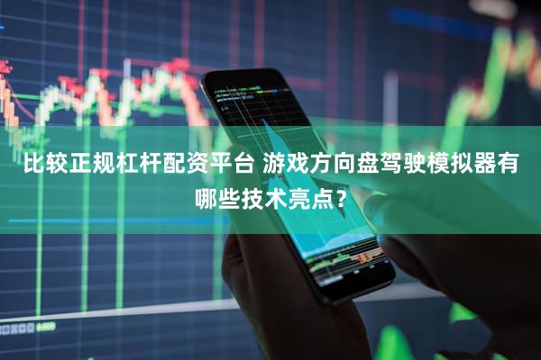 比较正规杠杆配资平台 游戏方向盘驾驶模拟器有哪些技术亮点？