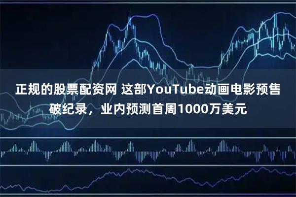 正规的股票配资网 这部YouTube动画电影预售破纪录，业内预测首周1000万美元