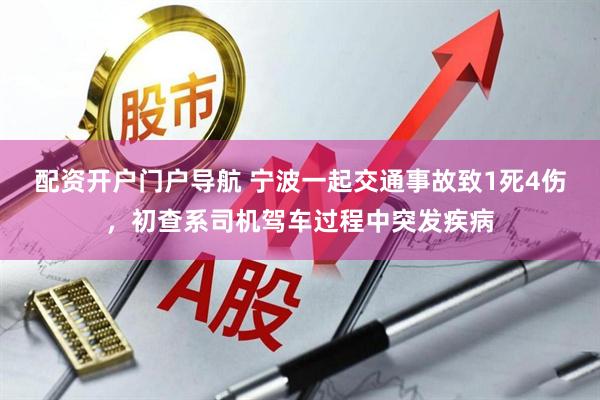 配资开户门户导航 宁波一起交通事故致1死4伤，初查系司机驾车过程中突发疾病